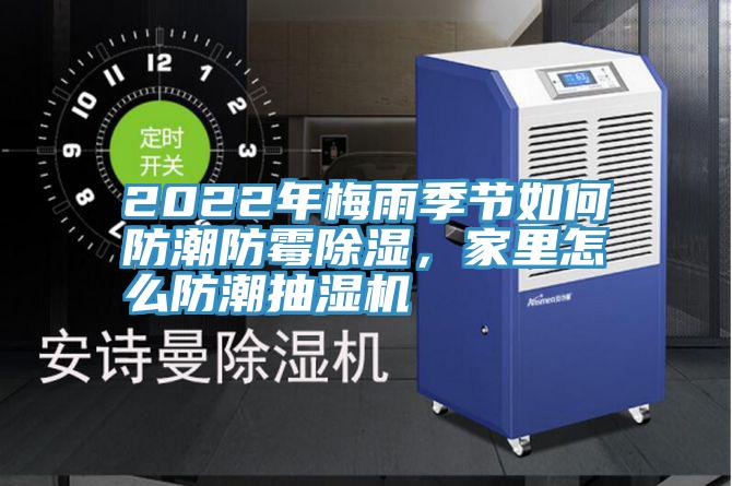 2022年梅雨季节如何防潮防霉除湿，家里怎么防潮抽湿机