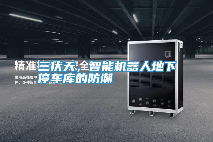 三伏天，智能机器人地下停车库的防潮
