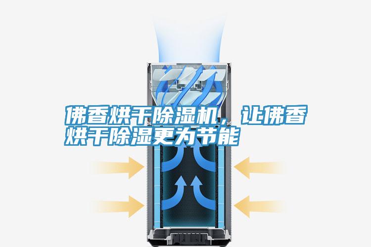 佛香烘干抖音成人版下载，让佛香烘干除湿更为节能