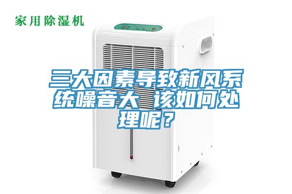 三大因素导致新风系统噪音大 该如何处理呢？