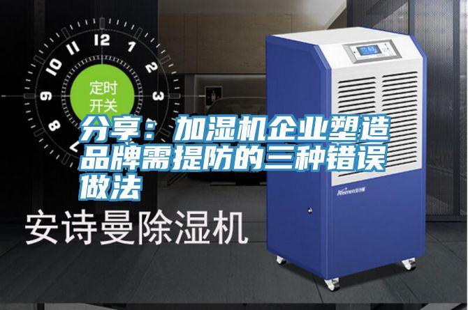 分享：加湿机企业塑造品牌需提防的三种错误做法