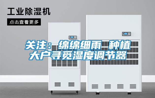 关注：绵绵细雨 种植大户寻觅湿度调节器