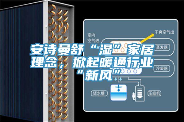 抖音成人版在线观看舒“湿”家居理念，掀起暖通行业“新风”