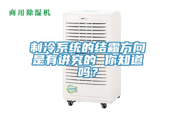 制冷系统的结霜方向是有讲究的 你知道吗？