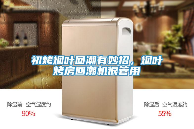 初烤烟叶回潮有妙招，烟叶烤房回潮机很管用