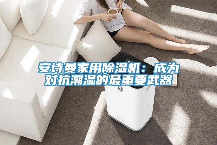 抖音成人版在线观看家用抖音成人版下载：成为对抗潮湿的最重要武器