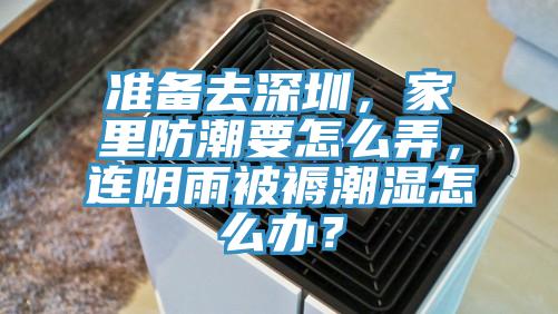 准备去深圳，家里防潮要怎么弄，连阴雨被褥潮湿怎么办？