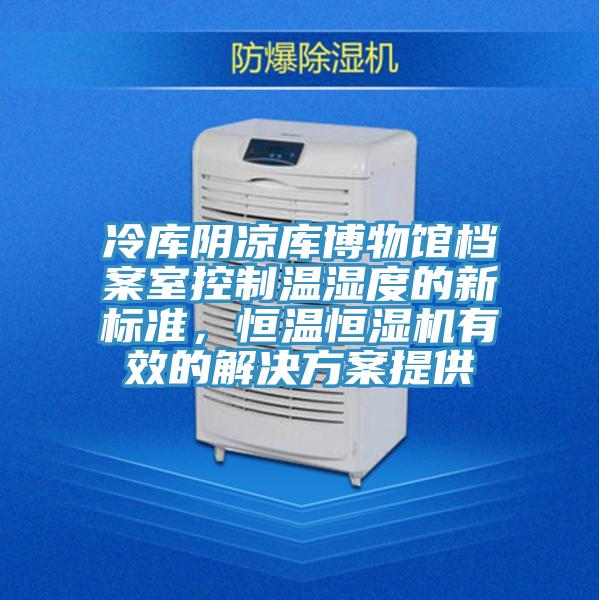 冷库阴凉库博物馆档案室控制温湿度的新标准，恒温恒湿机有效的解决方案提供