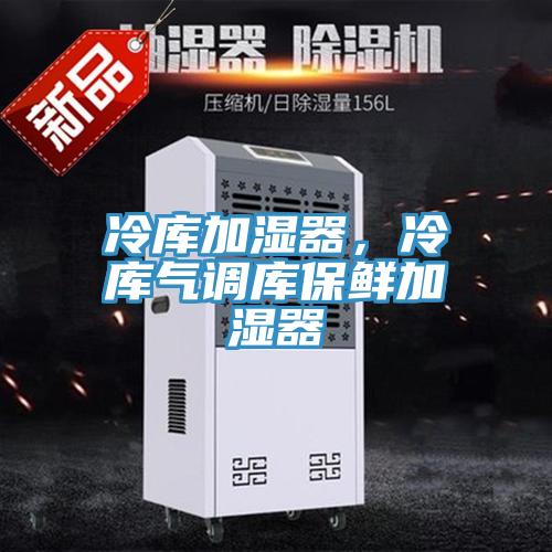 冷库加湿器，冷库气调库保鲜加湿器