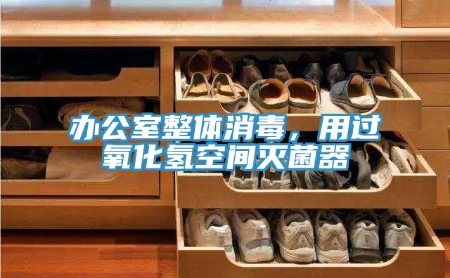 办公室整体消毒，用过氧化氢空间灭菌器