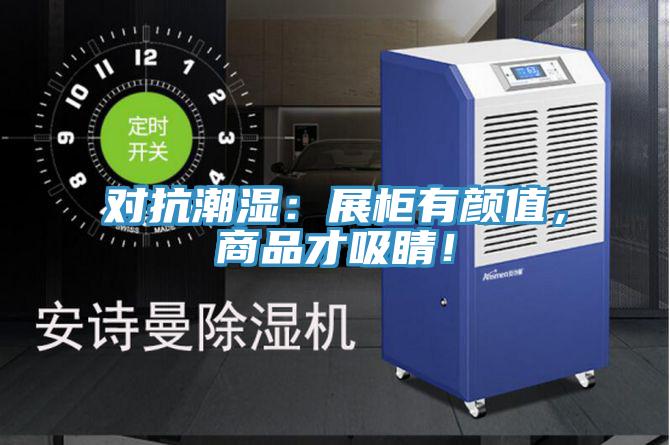 对抗潮湿：展柜有颜值，商品才吸睛！