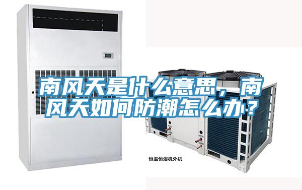南风天是什么意思，南风天如何防潮怎么办？
