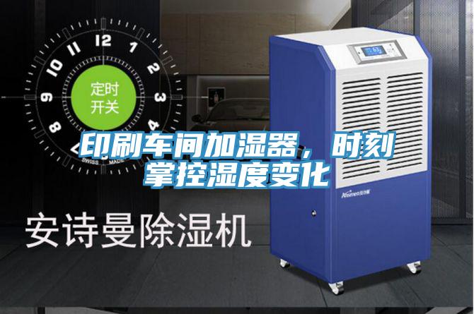 印刷车间加湿器，时刻掌控湿度变化