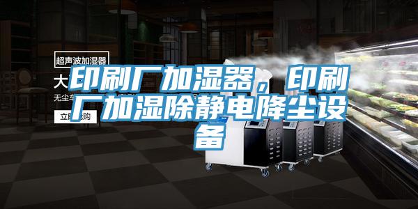 印刷厂加湿器，印刷厂加湿除静电降尘设备
