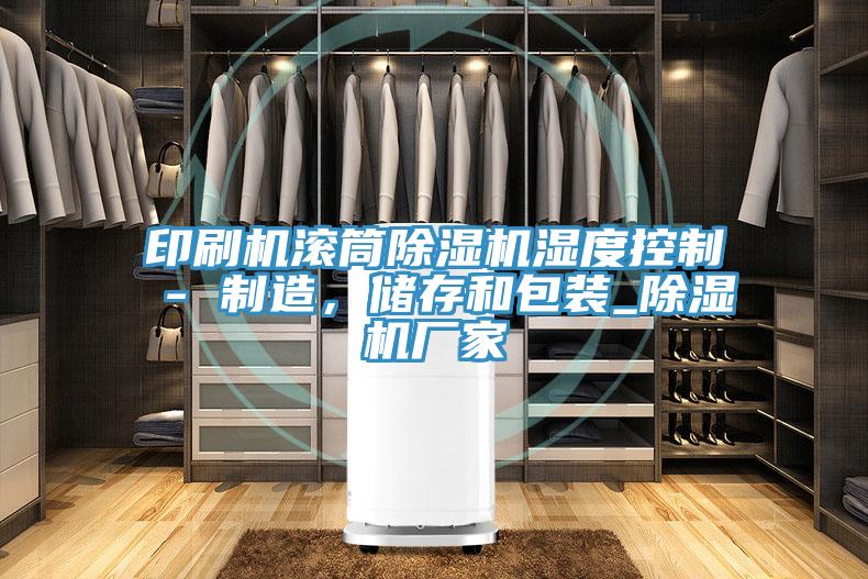 印刷机滚筒抖音成人版下载湿度控制 - 制造，储存和包装_抖音成人版下载厂家