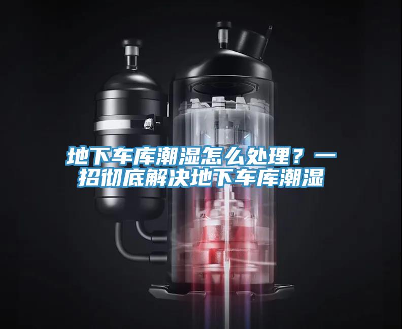 地下车库潮湿怎么处理？一招彻底解决地下车库潮湿