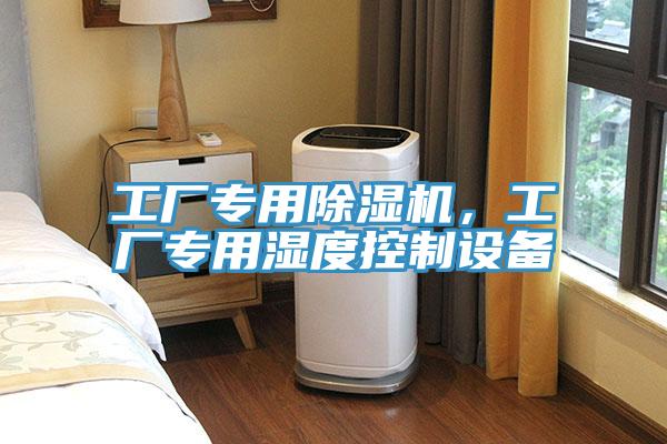 工厂专用抖音成人版下载，工厂专用湿度控制设备
