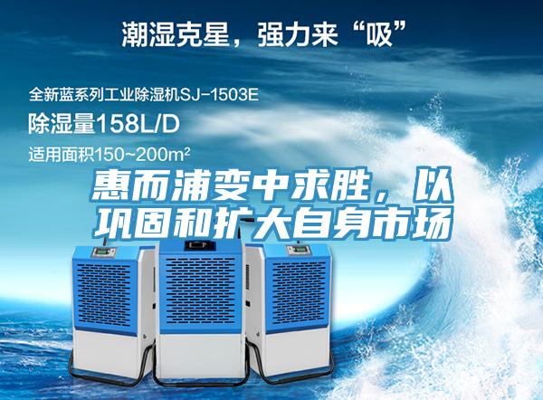 惠而浦变中求胜，以巩固和扩大自身市场