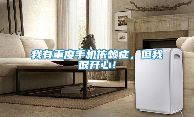 我有重度手机依赖症，但我很开心！