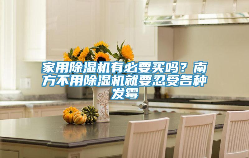 家用抖音成人版下载有必要买吗？南方不用抖音成人版下载就要忍受各种发霉