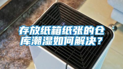 存放纸箱纸张的仓库潮湿如何解决？
