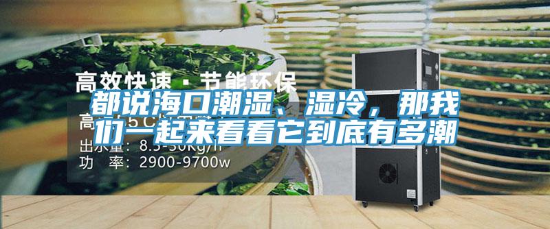 都说海口潮湿、湿冷，那抖音成人版在线观看一起来看看它到底有多潮