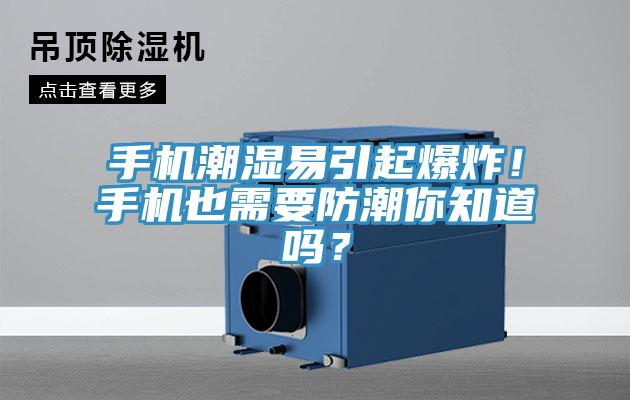 手机潮湿易引起爆炸！手机也需要防潮你知道吗？