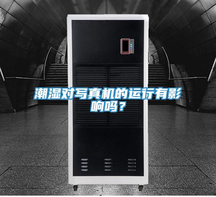 潮湿对写真机的运行有影响吗？