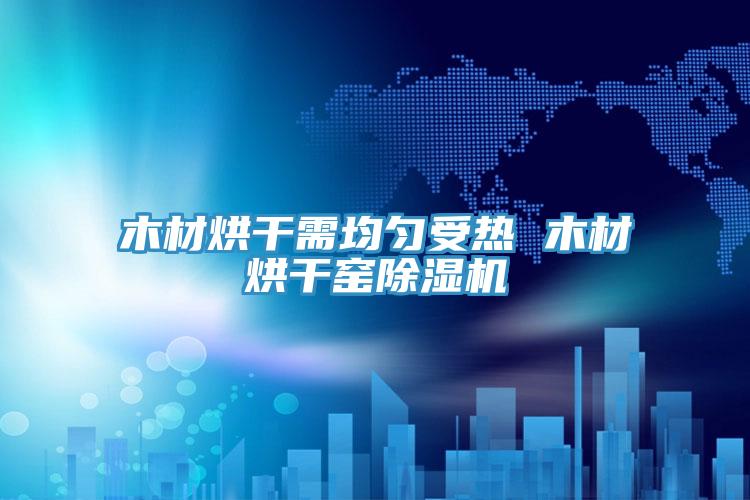 木材烘干需均匀受热 木材烘干窑抖音成人版下载