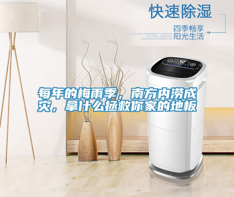 每年的梅雨季，南方内涝成灾，拿什么拯救你家的地板