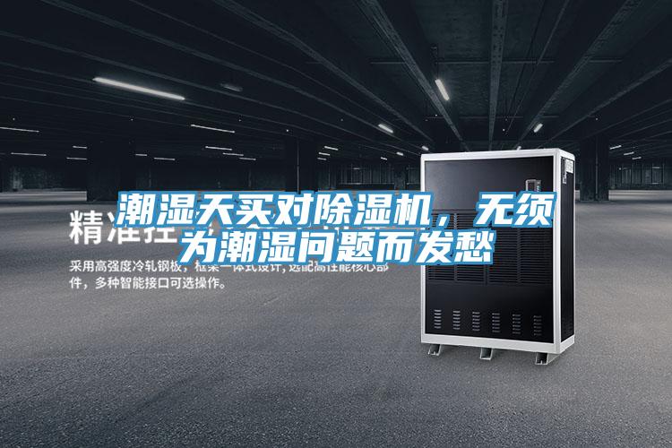 潮湿天买对抖音成人版下载，无须为潮湿问题而发愁