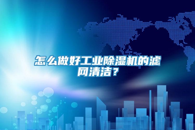 怎么做好工业抖音成人版下载的滤网清洁？