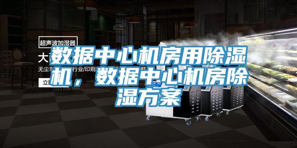 数据中心机房用抖音成人版下载，数据中心机房除湿方案