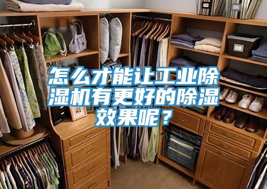 怎么才能让工业抖音成人版下载有更好的除湿效果呢？