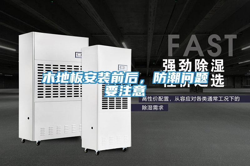 木地板安装前后，防潮问题要注意