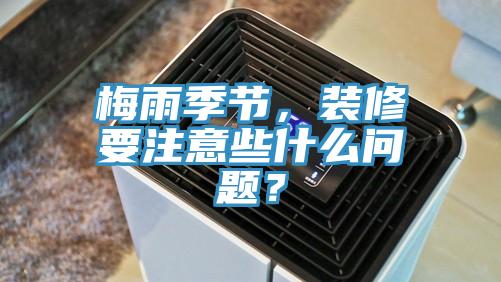 梅雨季节，装修要注意些什么问题？