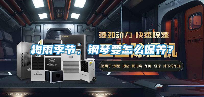 梅雨季节，钢琴要怎么保养？