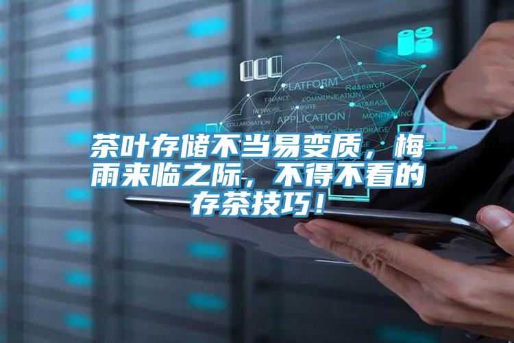 茶叶存储不当易变质，梅雨来临之际，不得不看的存茶技巧！