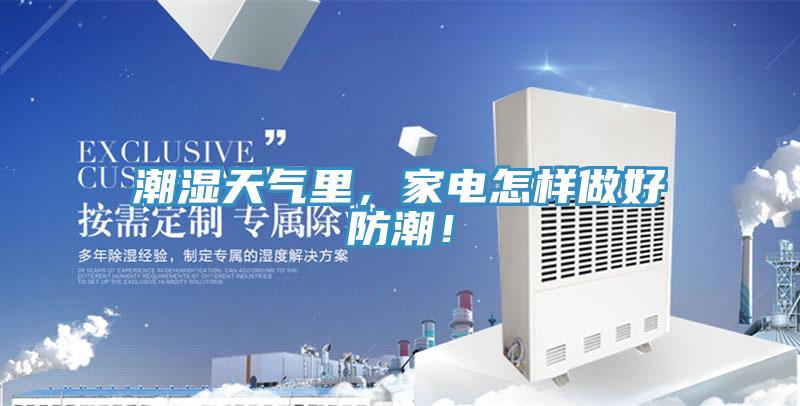 潮湿天气里，家电怎样做好防潮！