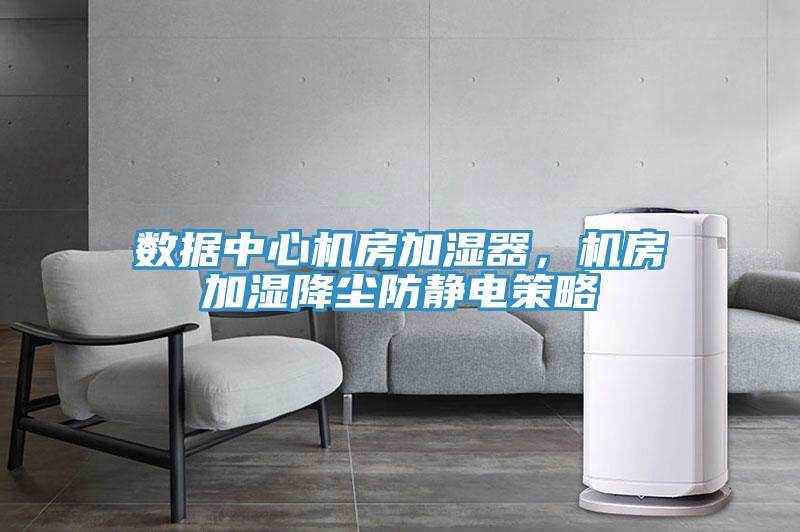 数据中心机房加湿器，机房加湿降尘防静电策略