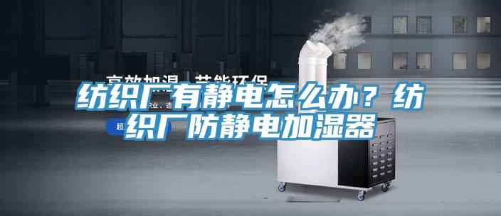 纺织厂有静电怎么办？纺织厂防静电加湿器