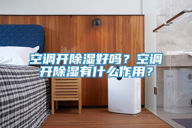 空调开除湿好吗？空调开除湿有什么作用？
