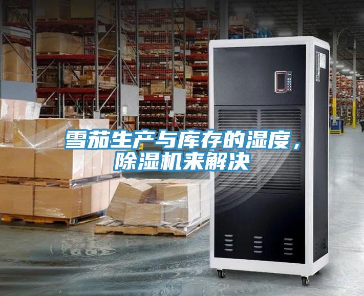 雪茄生产与库存的湿度，抖音成人版下载来解决