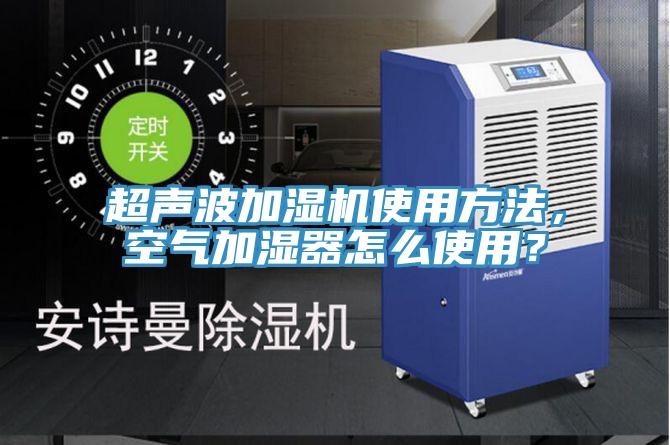 超声波加湿机使用方法，空气加湿器怎么使用？