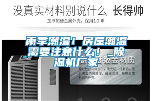 雨季潮湿！房屋潮湿需要注意什么！_抖音成人版下载厂家