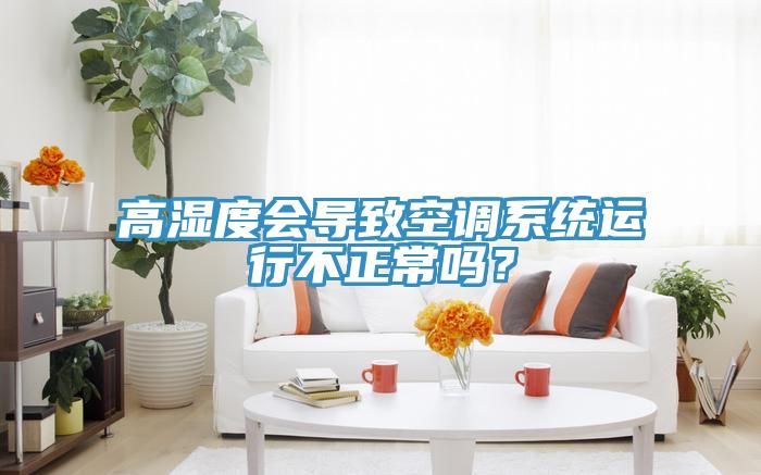 高湿度会导致空调系统运行不正常吗？