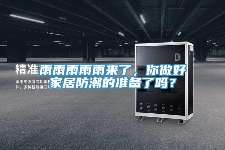 雨雨雨雨雨来了，你做好家居防潮的准备了吗？