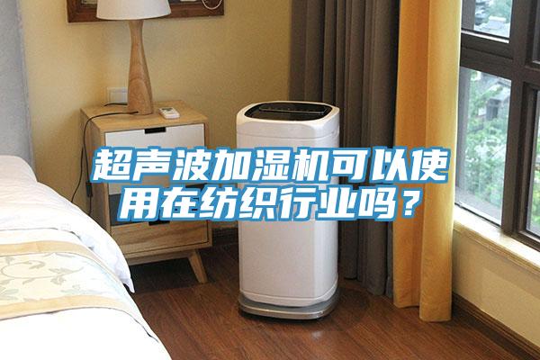 超声波加湿机可以使用在纺织行业吗？