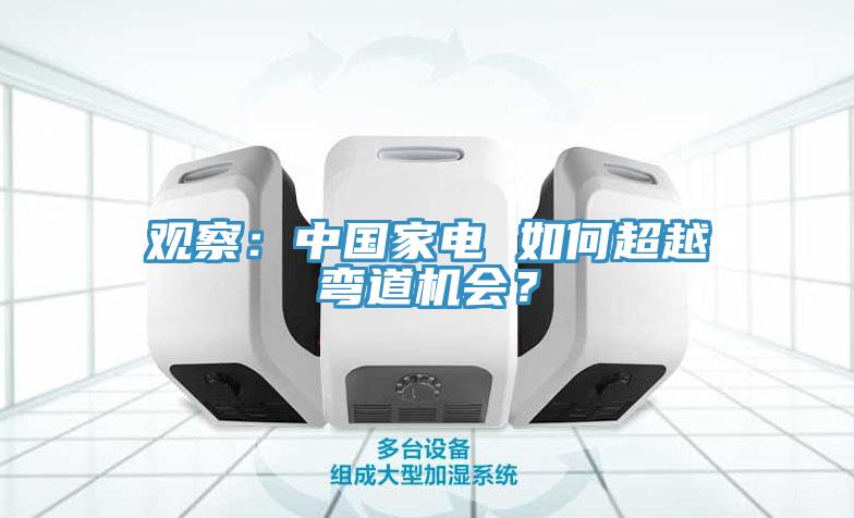 观察：中国家电 如何超越弯道机会？