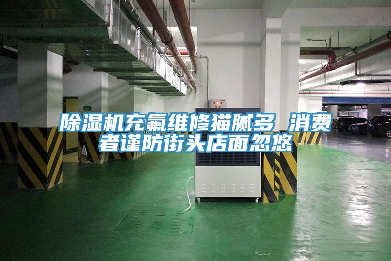 抖音成人版下载充氟维修猫腻多 消费者谨防街头店面忽悠